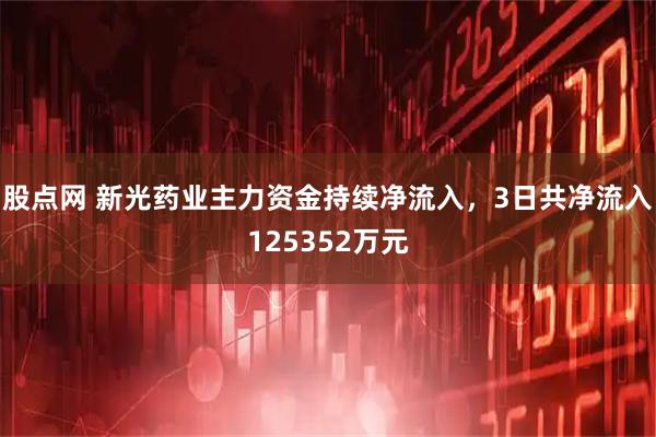 股点网 新光药业主力资金持续净流入，3日共净流入125352万元