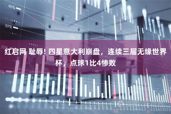 红启网 耻辱! 四星意大利崩盘，连续三届无缘世界杯，点球1比4惨败