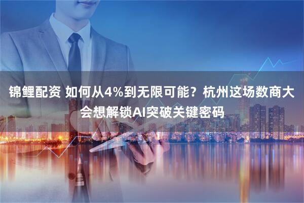 锦鲤配资 如何从4%到无限可能？杭州这场数商大会想解锁AI突破关键密码